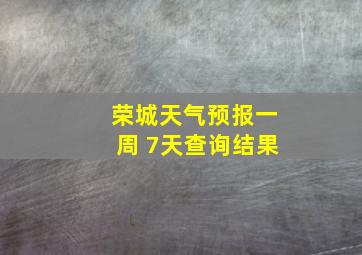 荣城天气预报一周 7天查询结果